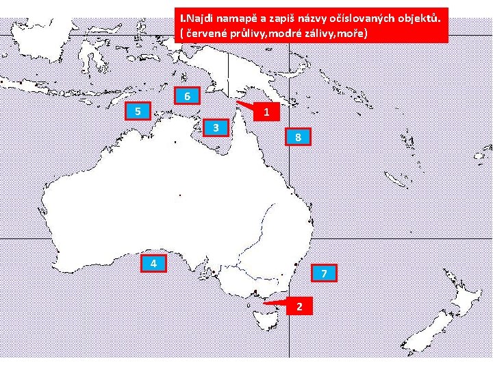 I. Najdi namapě a zapiš názvy očíslovaných objektů. ( červené průlivy, modré zálivy, moře)