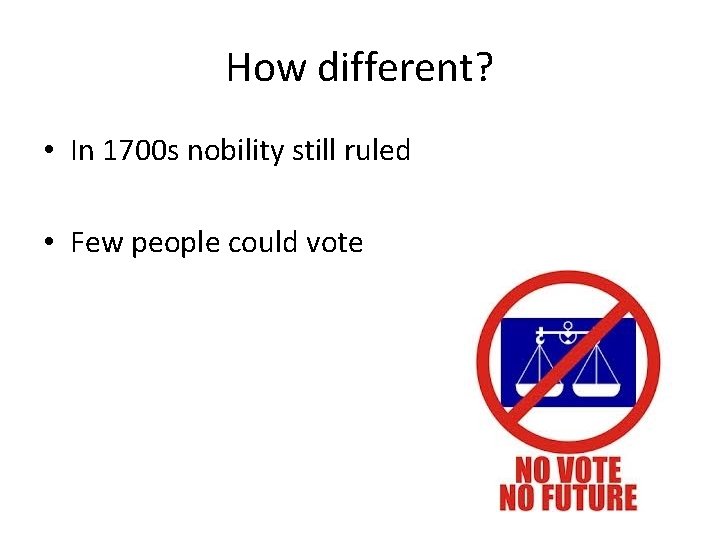 How different? • In 1700 s nobility still ruled • Few people could vote