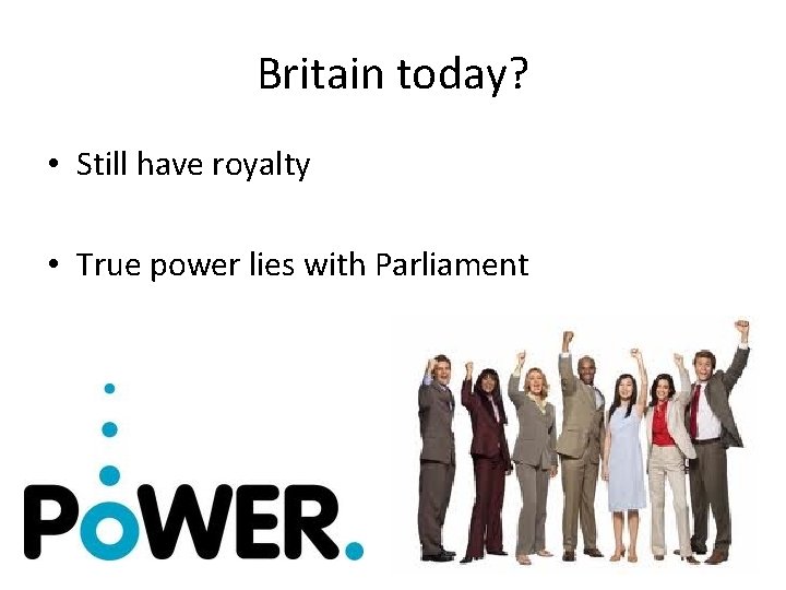 Britain today? • Still have royalty • True power lies with Parliament 