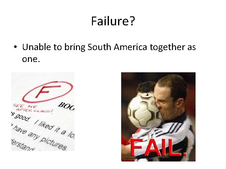 Failure? • Unable to bring South America together as one. 