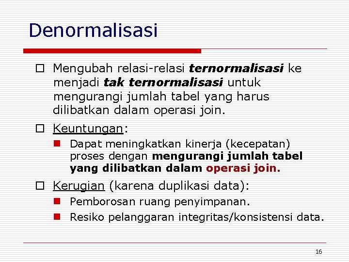 Denormalisasi o Mengubah relasi-relasi ternormalisasi ke menjadi tak ternormalisasi untuk mengurangi jumlah tabel yang