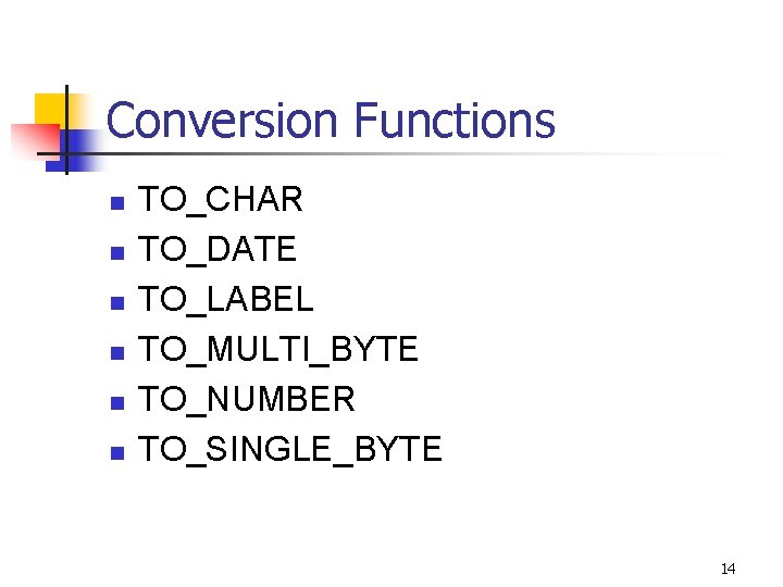 Conversion Functions n n n TO_CHAR TO_DATE TO_LABEL TO_MULTI_BYTE TO_NUMBER TO_SINGLE_BYTE 14 
