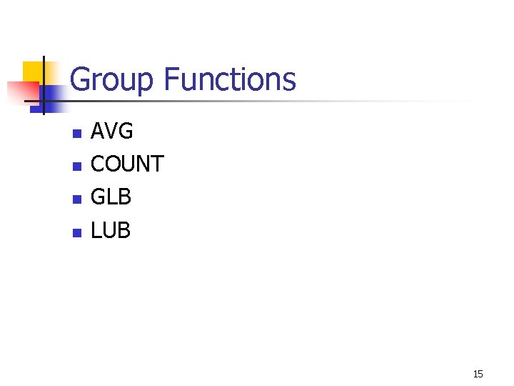 Group Functions n n AVG COUNT GLB LUB 15 
