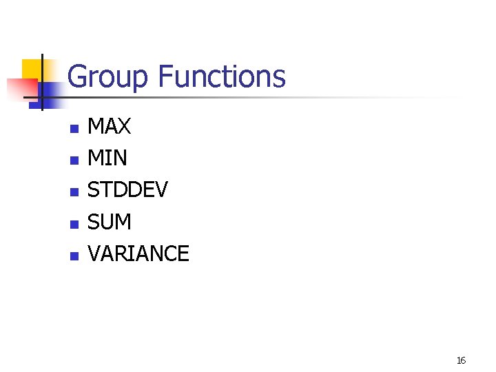 Group Functions n n n MAX MIN STDDEV SUM VARIANCE 16 