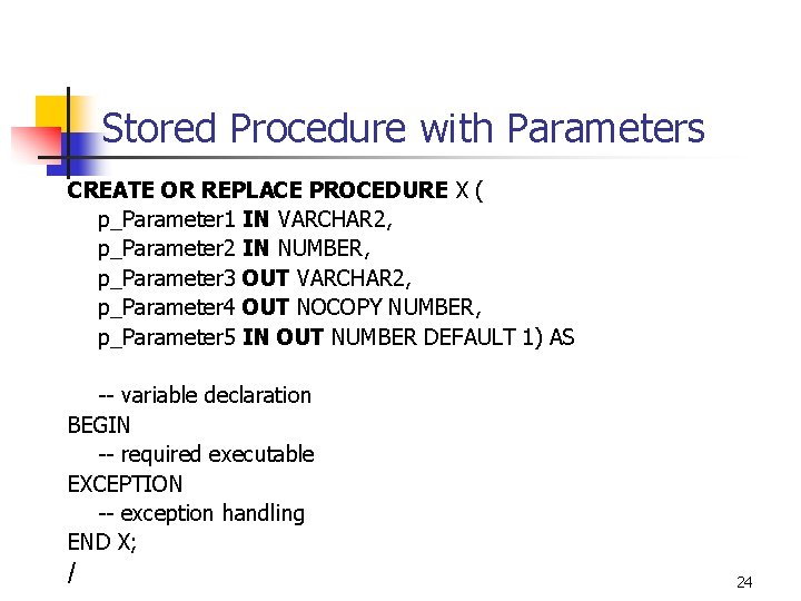 Stored Procedure with Parameters CREATE OR REPLACE PROCEDURE X ( p_Parameter 1 IN VARCHAR