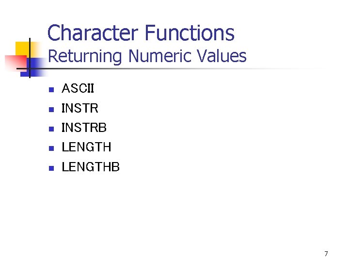 Character Functions Returning Numeric Values n n n ASCII INSTRB LENGTHB 7 
