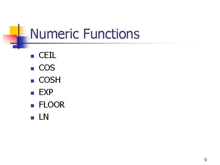 Numeric Functions n n n CEIL COSH EXP FLOOR LN 9 