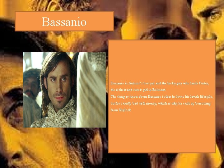 Bassanio is Antonio's best pal and the lucky guy who lands Portia, the richest