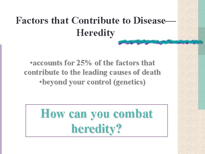 Factors that Contribute to Disease— Heredity • accounts for 25% of the factors that