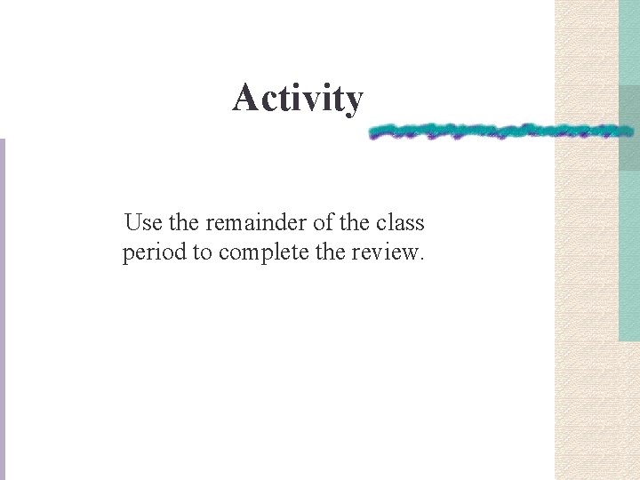 Activity Use the remainder of the class period to complete the review. 