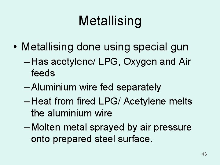 Metallising • Metallising done using special gun – Has acetylene/ LPG, Oxygen and Air