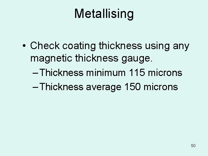 Metallising • Check coating thickness using any magnetic thickness gauge. – Thickness minimum 115