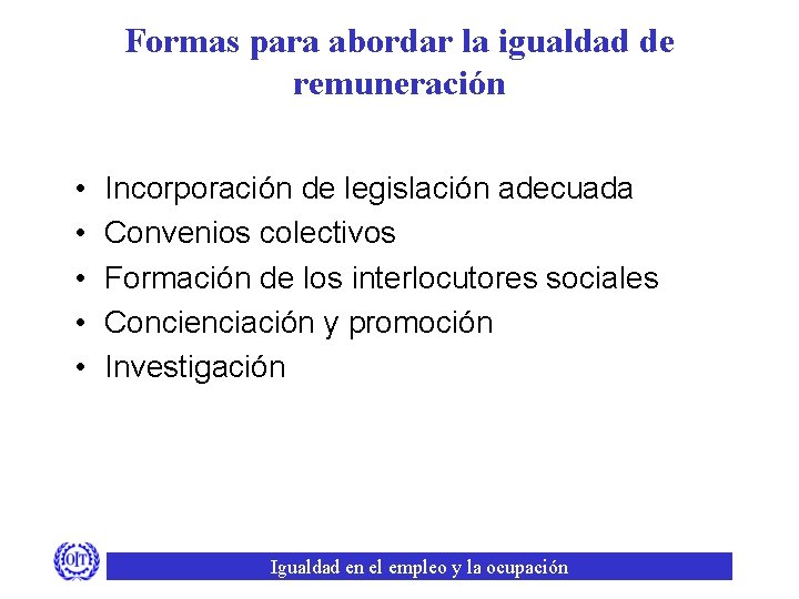 Formas para abordar la igualdad de remuneración • • • Incorporación de legislación adecuada