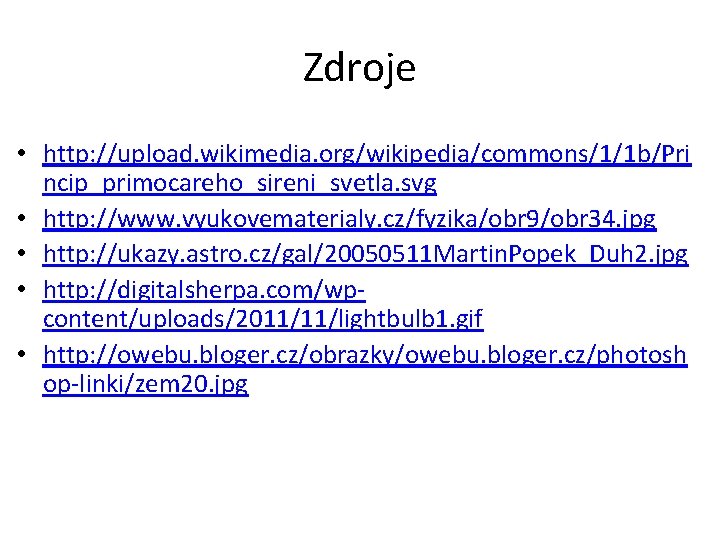 Zdroje • http: //upload. wikimedia. org/wikipedia/commons/1/1 b/Pri ncip_primocareho_sireni_svetla. svg • http: //www. vyukovematerialy. cz/fyzika/obr