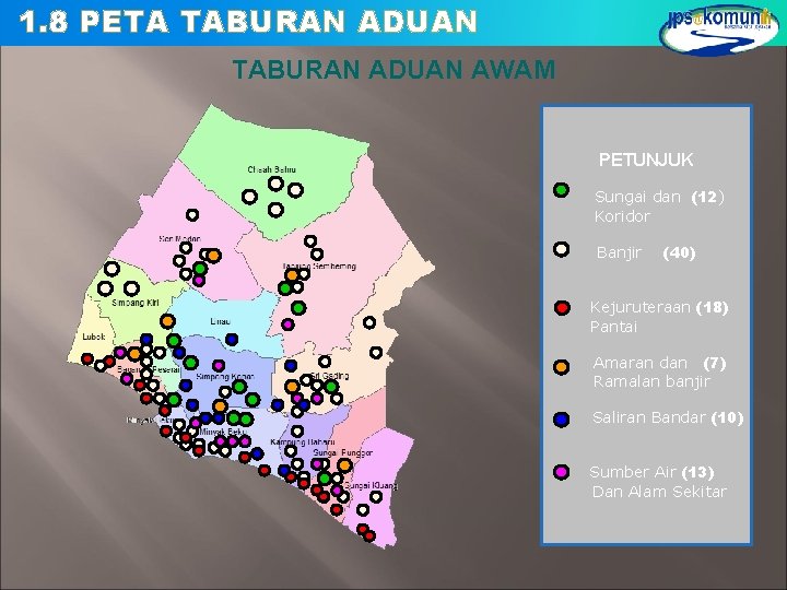 1. 8 PETA TABURAN ADUAN AWAM PETUNJUK Sungai dan (12) Koridor Banjir (40) Kejuruteraan 1. 8 PETA TABURAN ADUAN AWAM PETUNJUK Sungai dan (12) Koridor Banjir (40) Kejuruteraan