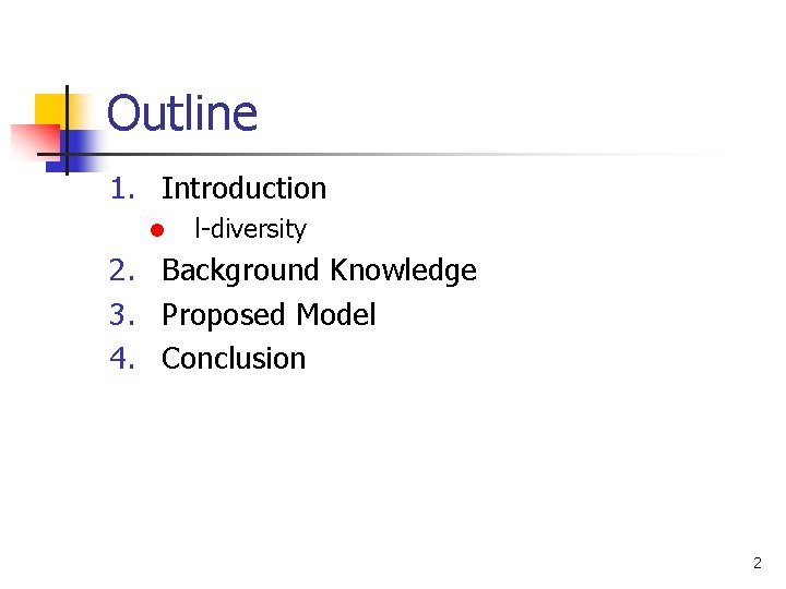 Outline 1. Introduction l l-diversity 2. Background Knowledge 3. Proposed Model 4. Conclusion 2