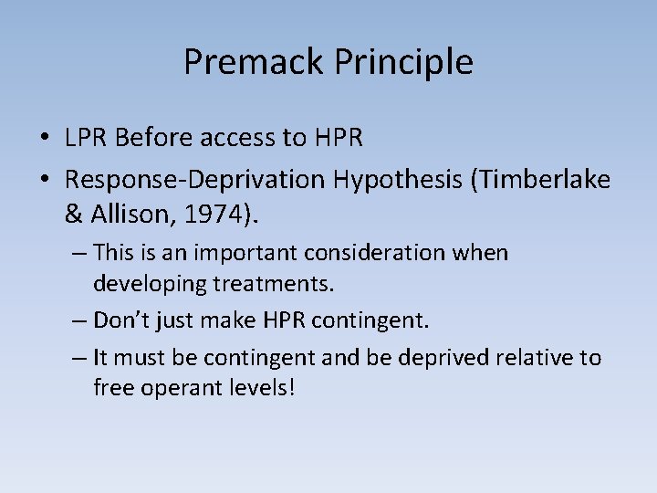 Premack Principle • LPR Before access to HPR • Response-Deprivation Hypothesis (Timberlake & Allison,