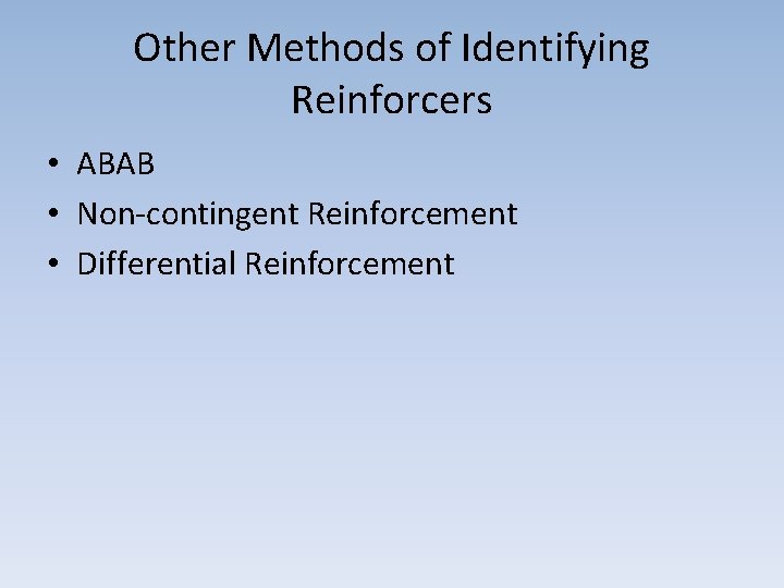 Other Methods of Identifying Reinforcers • ABAB • Non-contingent Reinforcement • Differential Reinforcement 