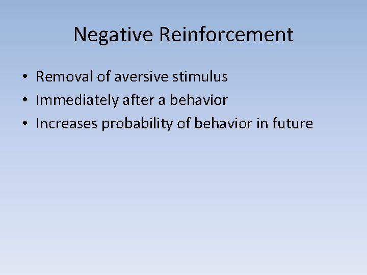 Negative Reinforcement • Removal of aversive stimulus • Immediately after a behavior • Increases