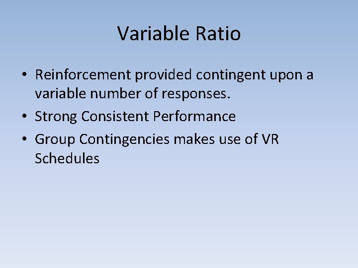 Variable Ratio • Reinforcement provided contingent upon a variable number of responses. • Strong