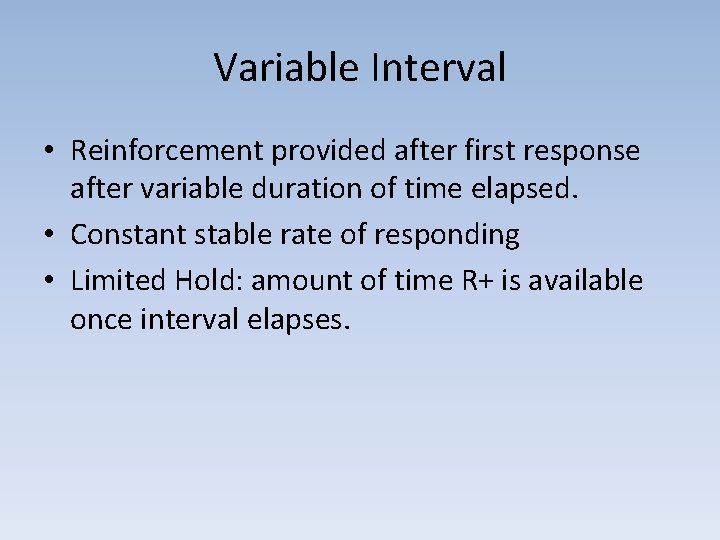 Variable Interval • Reinforcement provided after first response after variable duration of time elapsed.