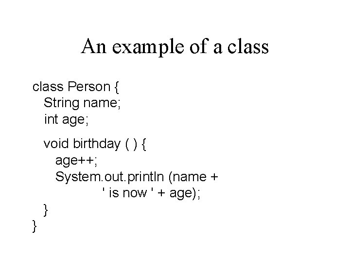 An example of a class Person { String name; int age; void birthday (