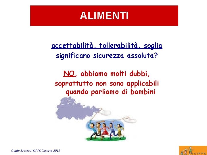 ALIMENTI accettabilità, tollerabilità, soglia significano sicurezza assoluta? NO, abbiamo molti dubbi, soprattutto non sono