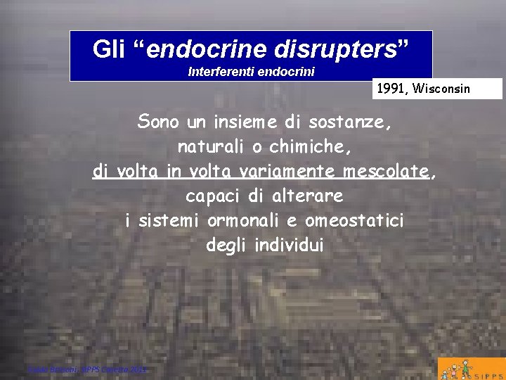 Gli “endocrine disrupters” Interferenti endocrini 1991, Wisconsin Sono un insieme di sostanze, naturali o