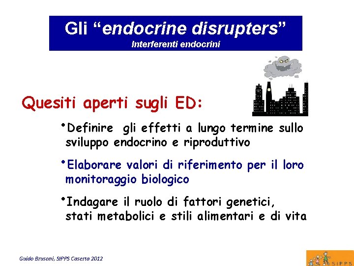 Gli “endocrine disrupters” Interferenti endocrini Quesiti aperti sugli ED: • Definire gli effetti a