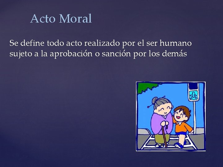 Acto Moral Se define todo acto realizado por el ser humano sujeto a la