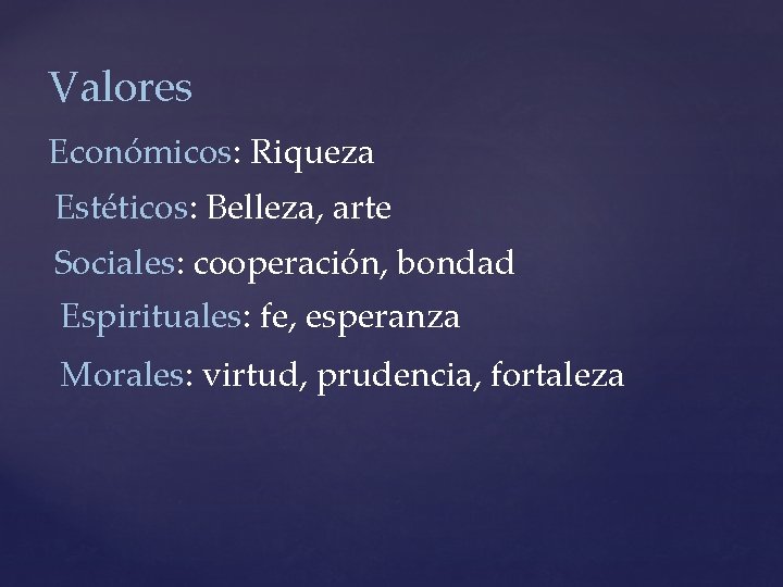 Valores Económicos: Riqueza Estéticos: Belleza, arte Sociales: cooperación, bondad Espirituales: fe, esperanza Morales: virtud,