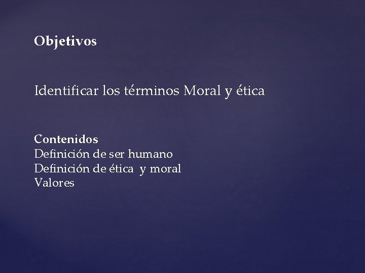 Objetivos Identificar los términos Moral y ética Contenidos Definición de ser humano Definición de