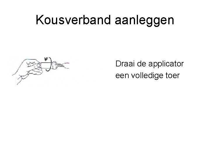 Kousverband aanleggen Draai de applicator een volledige toer 