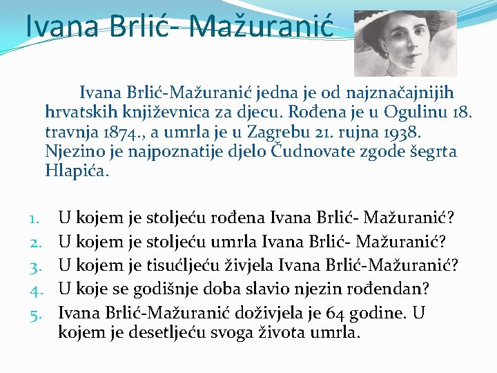 Ivana Brlić- Mažuranić Ivana Brlić-Mažuranić jedna je od najznačajnijih hrvatskih književnica za djecu. Rođena