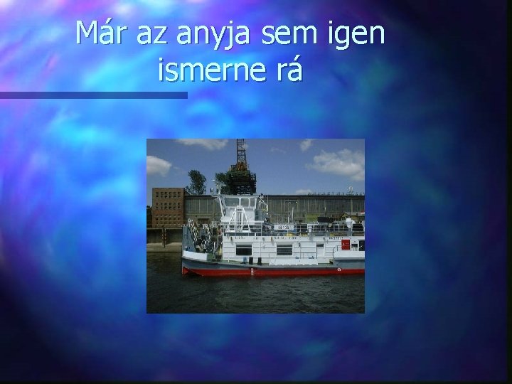 Már az anyja sem igen ismerne rá 