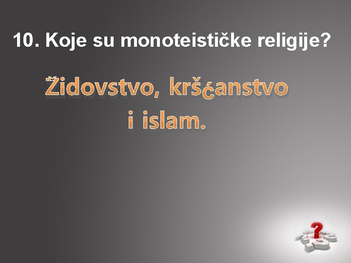 10. Koje su monoteističke religije? Židovstvo, kršćanstvo i islam. 