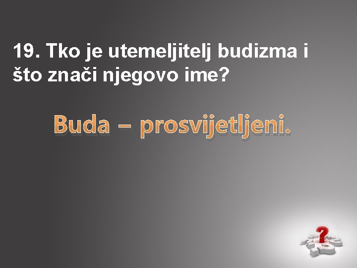 19. Tko je utemeljitelj budizma i što znači njegovo ime? Buda – prosvijetljeni. 