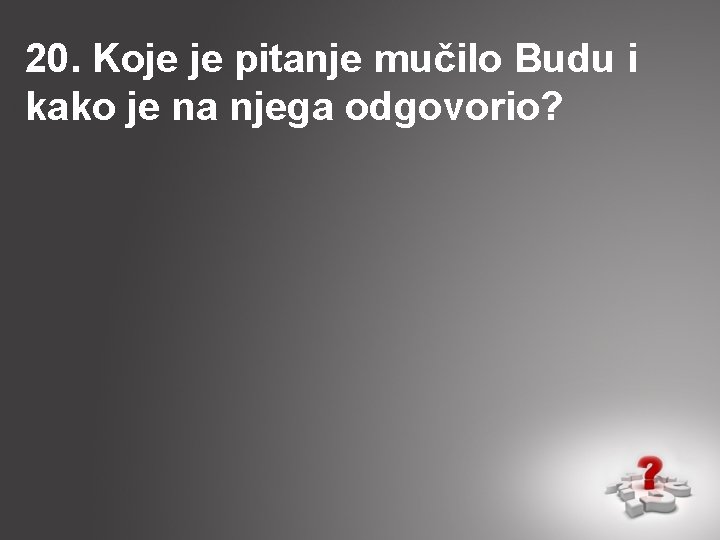 20. Koje je pitanje mučilo Budu i kako je na njega odgovorio? 