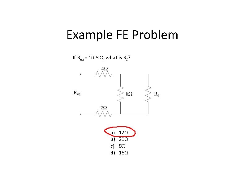 Example FE Problem If Req = 10. 8 Ω, what is R 2? a)