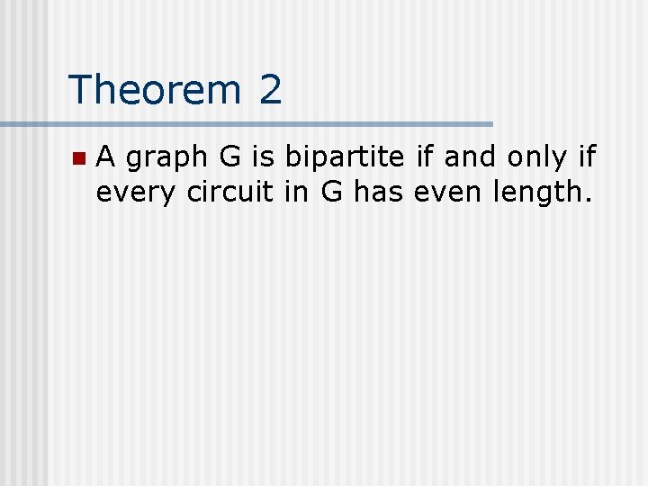Theorem 2 n A graph G is bipartite if and only if every circuit