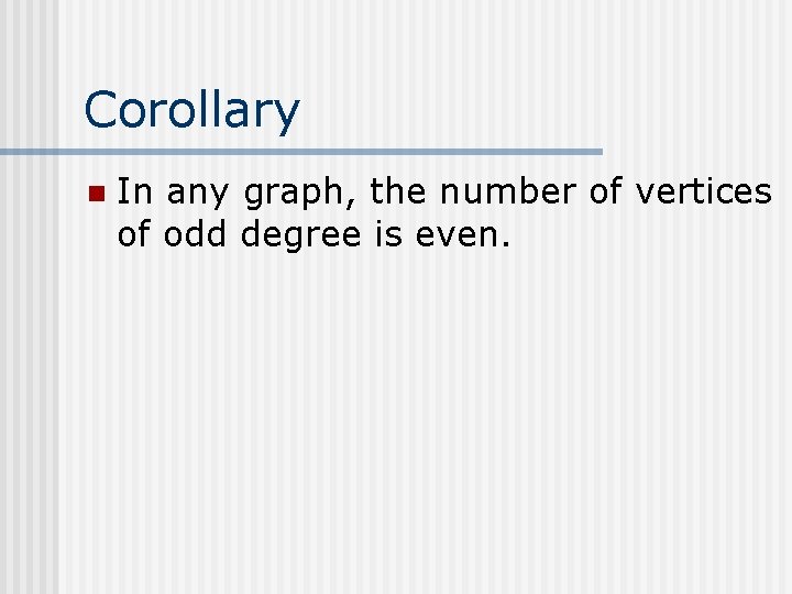 Corollary n In any graph, the number of vertices of odd degree is even. Corollary n In any graph, the number of vertices of odd degree is even.