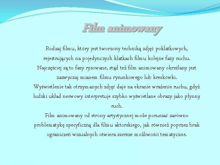 Film animowany Rodzaj filmu, który jest tworzony techniką zdjęć poklatkowych, rejestrujących na pojedynczych klatkach
