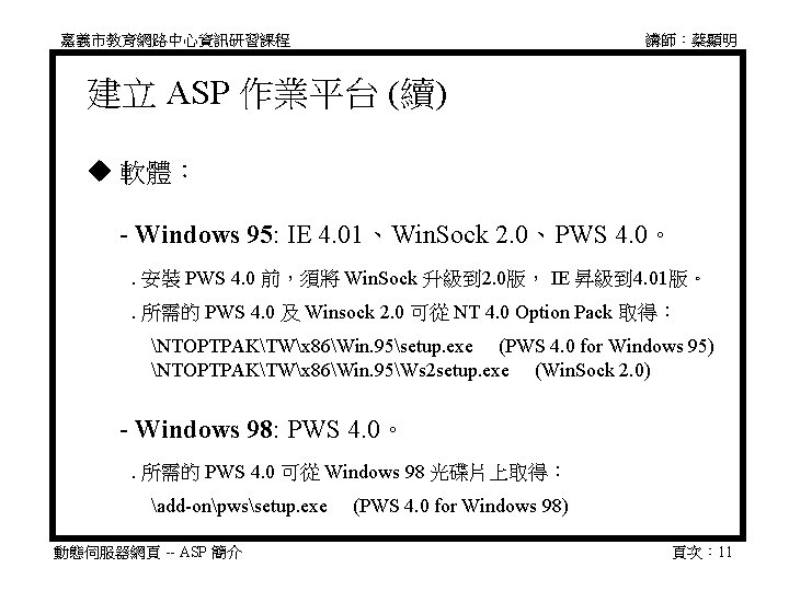 嘉義市教育網路中心資訊研習課程 講師：蔡顯明 建立 ASP 作業平台 (續) 軟體： - Windows 95: IE 4. 01、Win. Sock