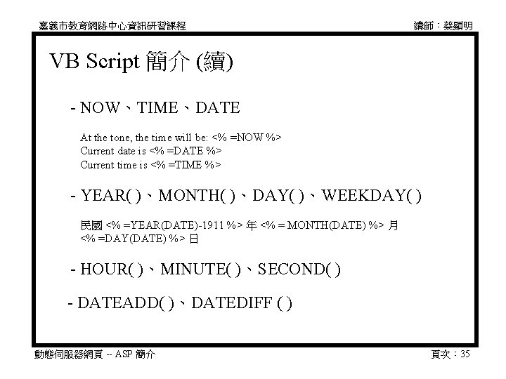 嘉義市教育網路中心資訊研習課程 講師：蔡顯明 VB Script 簡介 (續) 　 - NOW、TIME、DATE 　　At the tone, the time