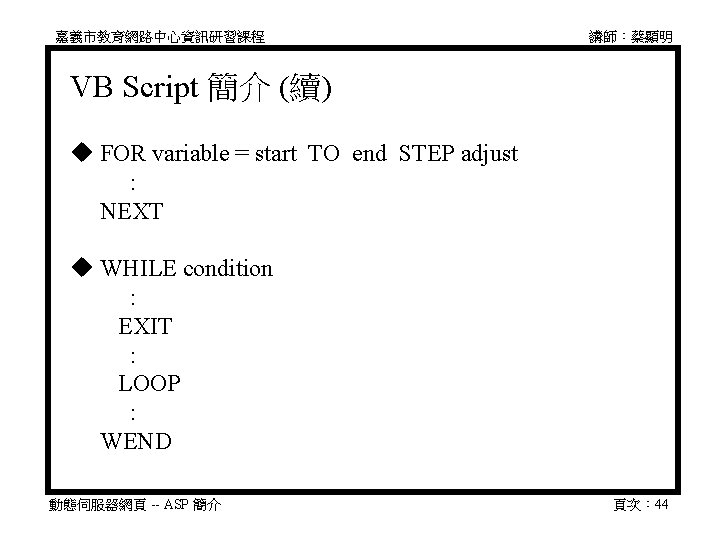 嘉義市教育網路中心資訊研習課程 講師：蔡顯明 VB Script 簡介 (續) FOR variable = start TO end STEP adjust