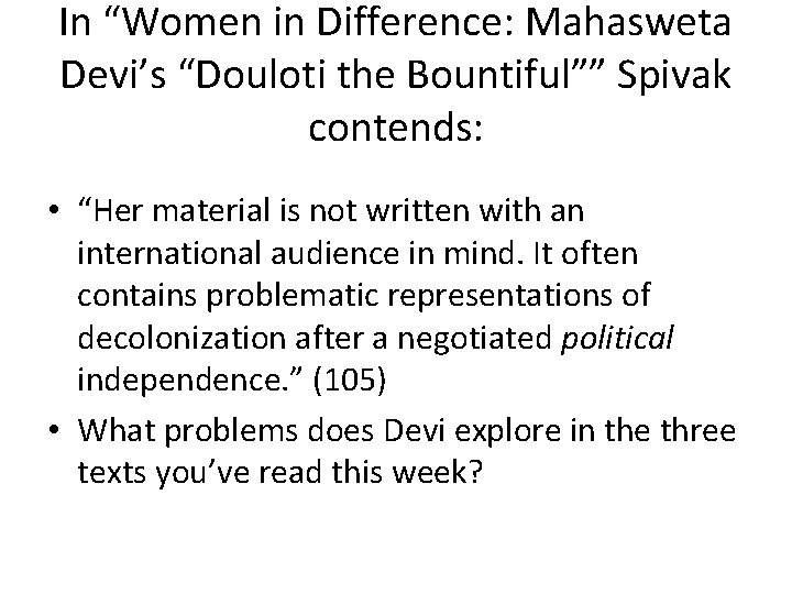 In “Women in Difference: Mahasweta Devi’s “Douloti the Bountiful”” Spivak contends: • “Her material