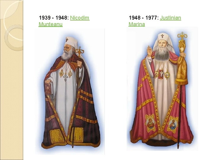 1939 - 1948: Nicodim Munteanu 1948 - 1977: Justinian Marina 