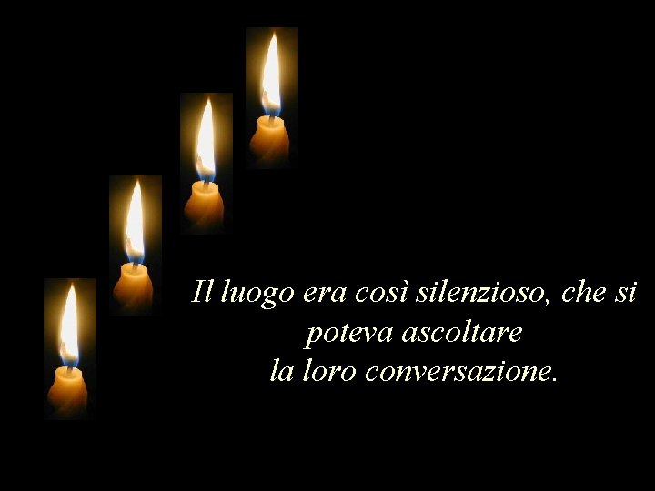 Il luogo era così silenzioso, che si poteva ascoltare la loro conversazione. 