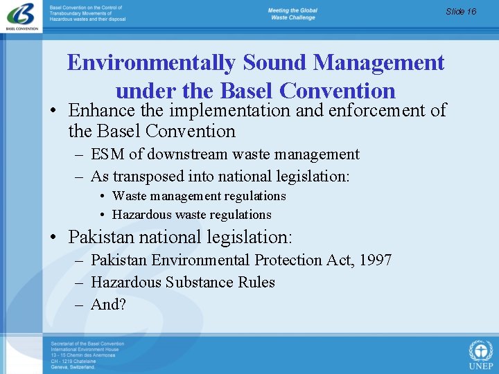 Slide 16 Environmentally Sound Management under the Basel Convention • Enhance the implementation and