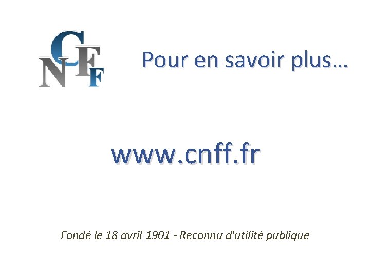 Pour en savoir plus… www. cnff. fr Fondé le 18 avril 1901 - Reconnu